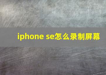 iphone se怎么录制屏幕